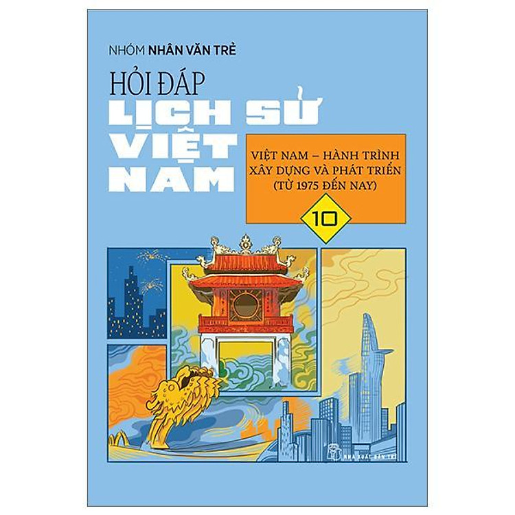 Hỏi Đáp Lịch Sử Việt Nam 10: Việt Nam – Hành Trình Xây Dựng Và Phát Triển (Từ 1975 Đến Nay)