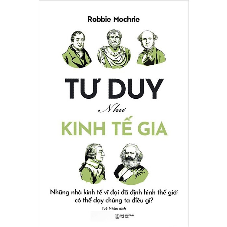 Tư Duy Như Kinh Tế Gia: Những Nhà Kinh Tế Vĩ Đại Đã Định Hình Thế Giới Có Thể Dạy Chúng Ta Điều Gì?