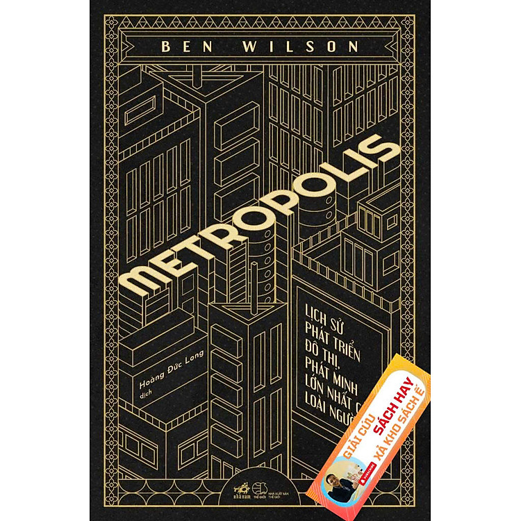 (Bìa cứng) METROPOLIS - LỊCH SỬ PHÁT TRIỂN ĐÔ THỊ, PHÁT MINH LỚN NHẤT CỦA LOÀI NGƯỜI – Ben Wilson – Hoàng Đức Long dịch - Nhã Nam – NXB Thế Giới