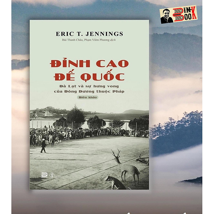 ĐỈNH CAO ĐẾ QUỐC – Đà Lạt và sự Hưng vong của Đông Dương thuộc Pháp – Eric T. Jennings – Phanbook