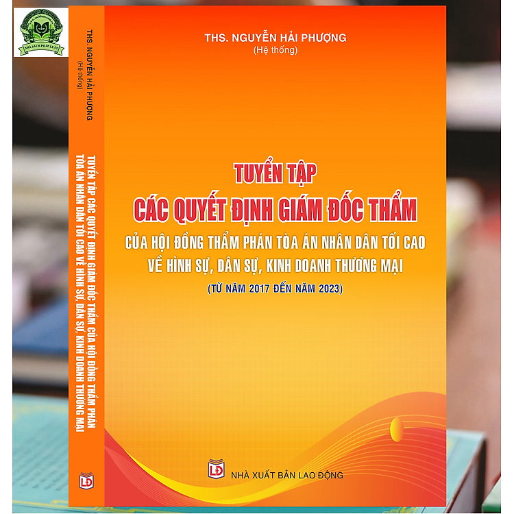 Tuyển Tập Các Quyết Định Giám Đốc Thẩm Của Hội Đồng Thẩm Phán Tòa Án Nhân Dân Tối Cao Về Hình Sự, Dân Sự, Kinh Doanh Thương Mại (Từ Năm 2017 Đến Năm 2023)