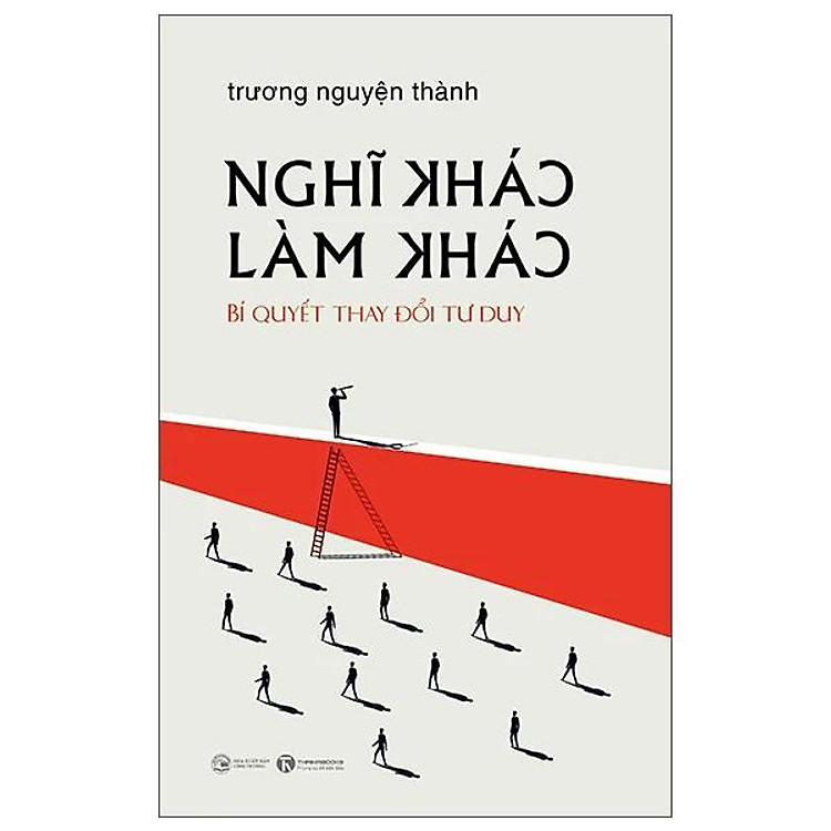 Nghĩ Khác Làm Khác – Bí Quyết Thay Đổi Tư Duy