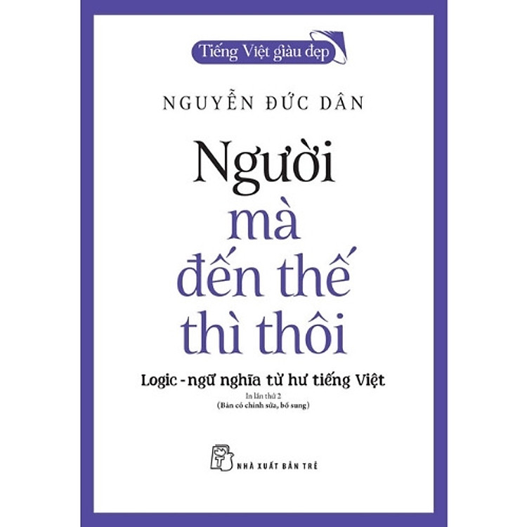 Sách Tiếng Việt Giàu Đẹp. Người Mà Đến Thế Thì Thôi: Logic - Ngữ Nghĩa Từ Hư Tiếng Việt