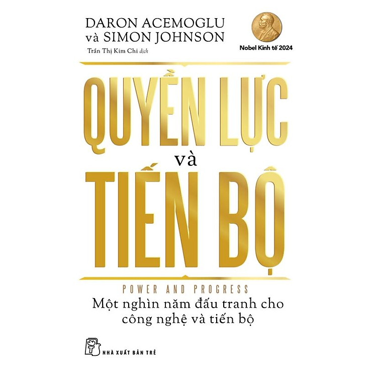 QUYỀN LỰC VÀ TIẾN BỘ – Một nghìn năm đấu tranh cho công nghệ và tiến bộ – Daron Acemoglu, Simon Johnson – Trần Thị Kim Chi dịch – NXB Trẻ