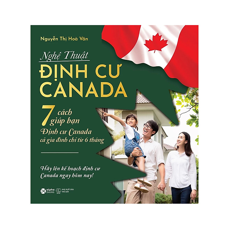 Nghệ Thuật Định Cư Canada - 7 Cách Giúp Bạn Định Cư Canada Cả Gia Đình Chỉ Từ 6 Tháng (AL)