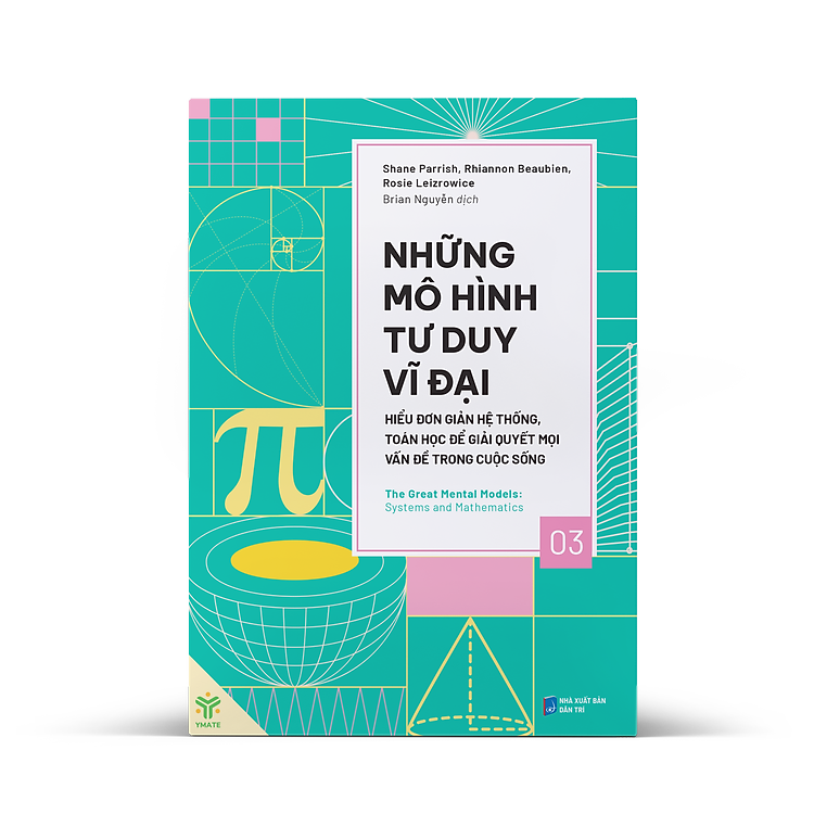 NHỮNG MÔ HÌNH TƯ DUY VĨ ĐẠI 3 - HIỂU ĐƠN GIẢN HỆ THỐNG, TOÁN HỌC ĐỂ GIẢI QUYẾT MỌI VẤN ĐỀ TRONG CUỘC SỐNG – Nhiều tác giả – Brian Nguyễn dịch – Ymate