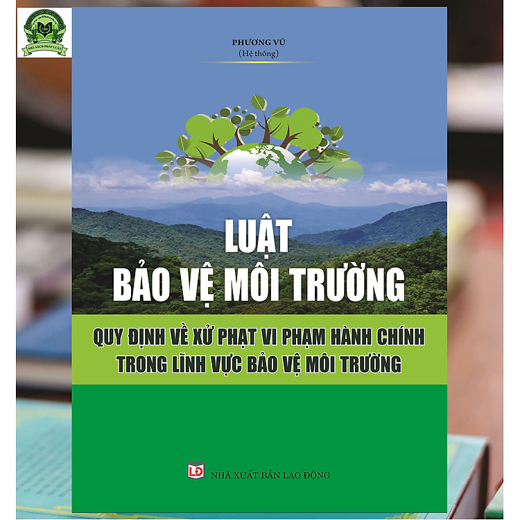 Luật Bảo vệ Môi Trường – Quy định về Xử Phạt Vi Phạm Hành Chính Trong Lĩnh Vực Bảo Vệ Môi Trường