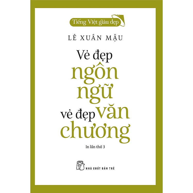 (Tiếng Việt giàu đẹp) VẺ ĐẸP NGÔN NGỮ, VẺ ĐẸP VĂN CHƯƠNG - Lê Xuân Mậu - NXB Trẻ – bìa mềm