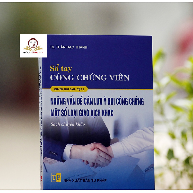 Sổ tay công chứng viên (quyển thứ 6, tập 2) những vấn đề cần lưu ý khi công chứng một số loại giao dịch khác