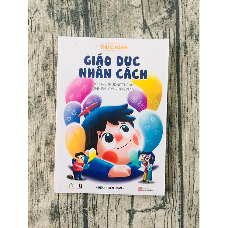 Thực Hành Giáo Dục Nhân Cách (Giúp Trẻ Trưởng Thành Hạnh Phúc Và Vững Vàng)