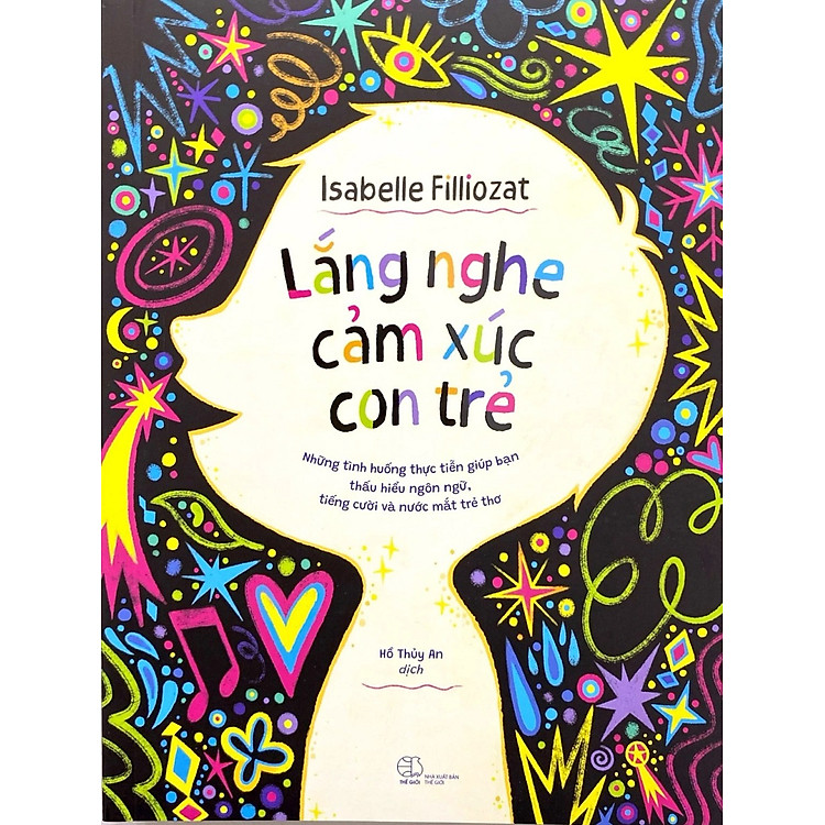 Lắng Nghe Cảm Xúc Con Trẻ: Những Tình Huống Thực Tiễn Giúp Bạn Thấu Hiểu Ngôn Ngữ, Tiếng Cười Và Nước Mắt Trẻ Thơ