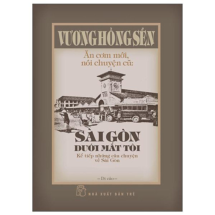 Ăn Cơm Mới, Nói Chuyện Cũ - Sài Gòn Dưới Mắt Tôi - Kể Tiếp Những Câu Chuyện Về Sài Gòn - Bìa Cứng - Bản Quyền