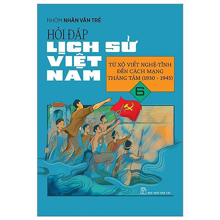 Hỏi Đáp Lịch Sử Việt Nam 06: Từ Xô Viết Nghệ Tĩnh Đến Cách Mạng Tháng 8 (1930 – 1945)
