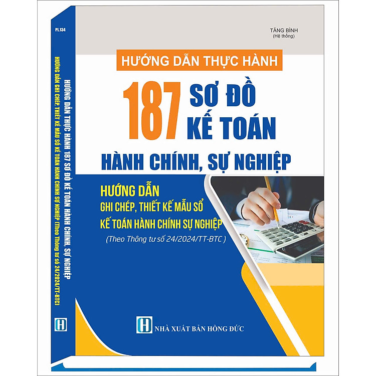 HƯỚNG DẪN THỰC HÀNH 187 SƠ ĐỒ KẾ TOÁN HÀNH CHÍNH, SỰ NGHIỆP & PHƯƠNG PHÁP GHI CHÉP, THIẾT KẾ MẪU SỔ KẾ TOÁN HÀNH CHÍNH, SỰ NGHIỆP (Theo Thông tư số 24/2024/TT-BTC)