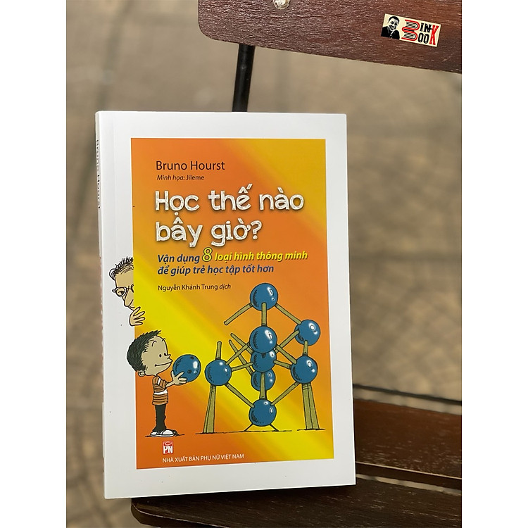 HỌC THẾ NÀO BÂY GIỜ? Vận dụng 8 loại hình thông minh để giúp trẻ học tập tốt hơn – Bruno Hourst – Nguyễn Khánh Trung dịch