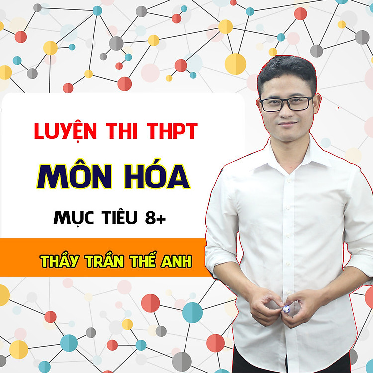 Luyện thi THPT QG môn Hóa - Thầy Trần Thế Anh - Mục tiêu 8+
