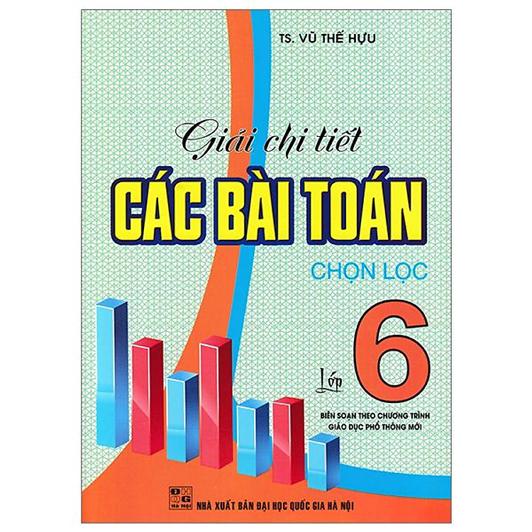 Sách - Giải Chi Tiết Các Bài Toán Chọn Lọc Lớp 6 (Biên Soạn Theo Chương Trình Giáo Dục Phổ Thông Mới)