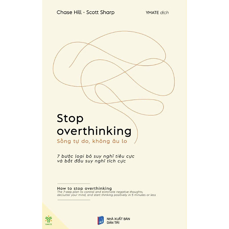 STOP OVERTHINKING - SỐNG TỰ DO, KHÔNG ÂU LO - 7 Bước Loại Bỏ Suy Nghĩ Tiêu Cực Và Bắt Đầu Suy Nghĩ Tích Cực – Chase Hill - Scott Sharp – Ymate – NXB Dân Trí