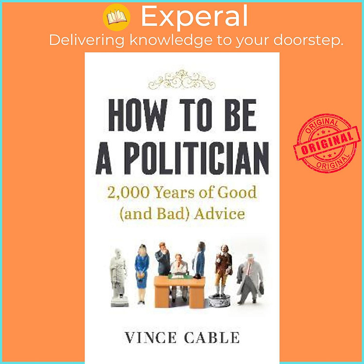 Sách - How to be a Politician : 2,000 Years of Good (and Bad) Advice by Vince Cable (UK edition, hardcover)