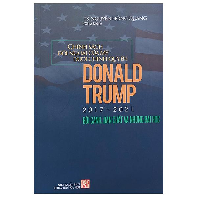 Sách - Chính Sách Đối Ngoại Của Mỹ Dưới Chính Quyền Donld Trupm 2017-2021 - Bối Cảnh, Bản Chất Và Những Bài Học