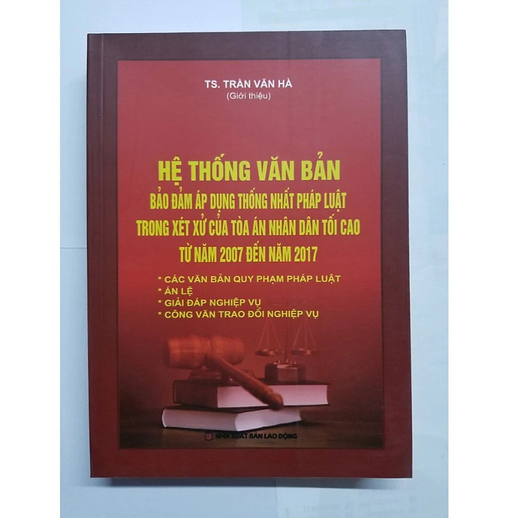 Sách - Hệ thống văn bản bảo đảm áp dụng thống nhất pháp luật trong xét xử của tòa án nhân dân tối cao từ năm 2007 đến năm 2017 - Trần Văn Hà - Nhà Xuất Bản Lao Động