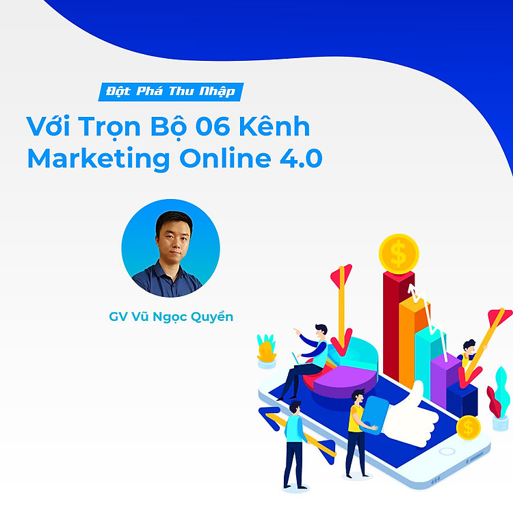 Đột phá thu nhập với trọn bộ 6 kênh marketing online 4.0