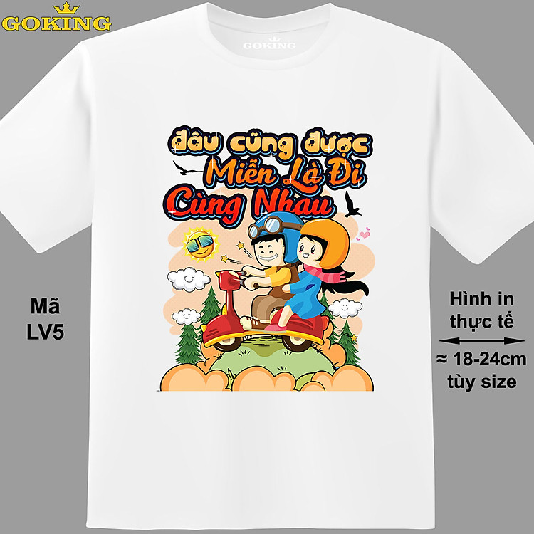Đâu cũng được, miễn là đi cùng nhau, mã LV5. Áo phông in hình chữ đẹp. Áo thun hàng hiệu GOKING cho nam nữ, cặp đôi, teen, trung niên, đồng phục công ty, hội nhóm