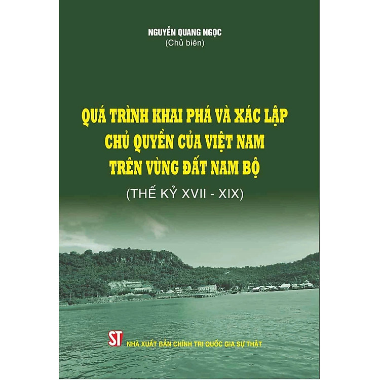 Sách - Quá Trình Khai Phá Và Xác Lập C.h.ủ Quyền Của Việt Nam Trên Vùng Đất Nam Bộ (Thế Kỳ XVII - XIX) - NXB CTQGST