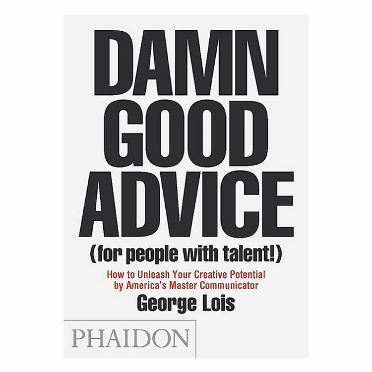 Damn Good Advice (For People With Talent!): How To Unleash Your Creative Potential By America's Master Communicator, George Lois