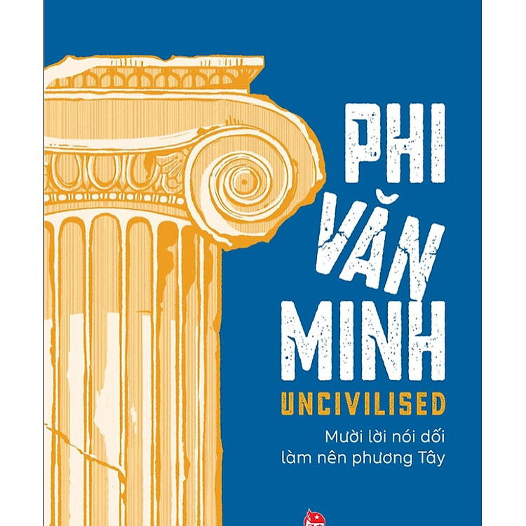 UNCIVILISED - PHI VĂN MINH - MƯỜI LỜI NÓI DỐI LÀM NÊN PHƯƠNG TÂY - Subhadra Das - Nguyễn An Lý dịch - Kim Đồng