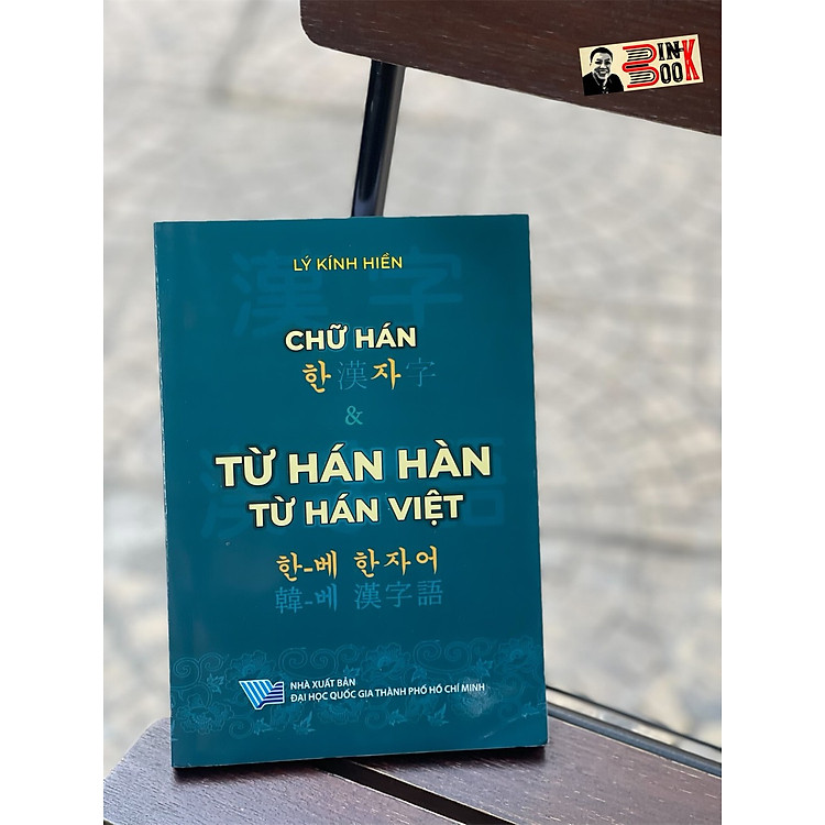 CHỮ HÁN & TỪ HÁN HÀN TỪ HÁN VIỆT - Lý Kính Hiền - NXB Đại học Quốc gia TP.HCM – bìa mềm