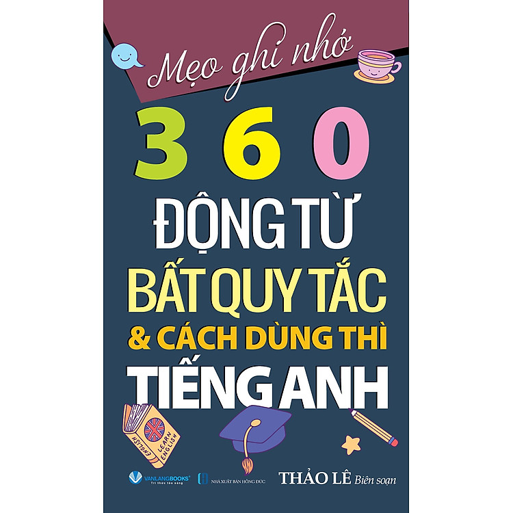 Mẹo Ghi Nhớ 360 Động Từ Bất Quy Tắc & Cách Dùng Thì Tiếng Anh – Tái Bản