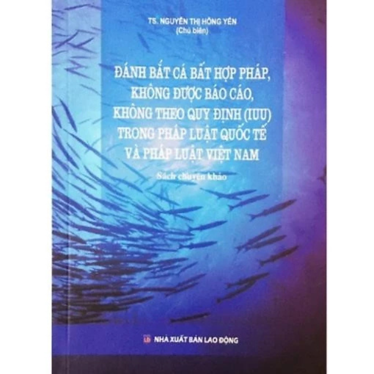 Sách - Đánh bắt cá bất hợp pháp, không được báo cáo, không theo quy định (IUU) trong pháp luật QT và PL VN - Nguyễn Thị Hồng Yến - NXB Lao động