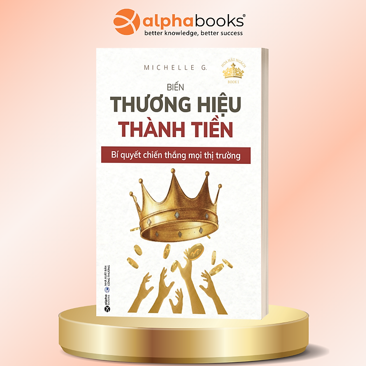 Biến Thương Hiệu Thành Tiền: Bí Quyết Chiến Thắng Mọi Thị Trường - Michelle.G - Alpha Books