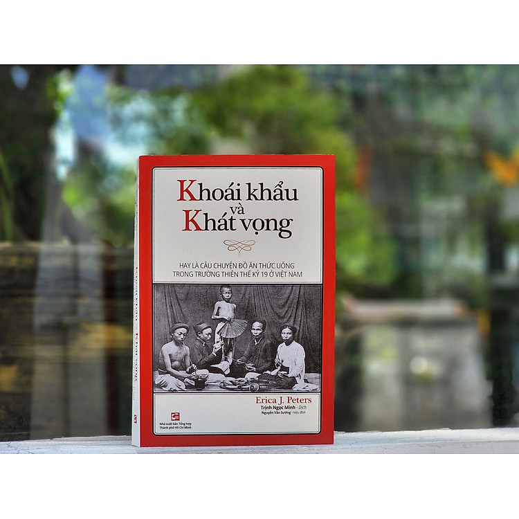 KHOÁI KHẨU VÀ KHÁT VỌNG – Hay là câu chuyện đồ ăn thức uống trong trường thiên thế kỉ 19 ở Việt Nam - Erica J. Peters - Trịnh Ngọc Minh dich - Nxb Tổng hợp Tp Hồ Chí Minh