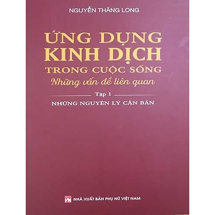 Ứng Dụng Kinh Dịch Trong Cuộc Sống – Những Vấn Đề Liên Quan: Tập 1