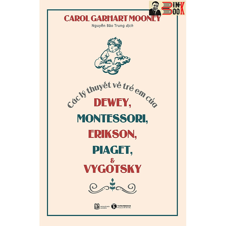 CÁC LÝ THUYẾT VỀ TRẺ EM CỦA DEWEY, MONTESSORI, ERIKSON, PIAGET VÀ VYGOTSKY - Carol Garhart Mooney - Nguyễn Bảo Trung dịch –Thái Hà - NXB Lao động