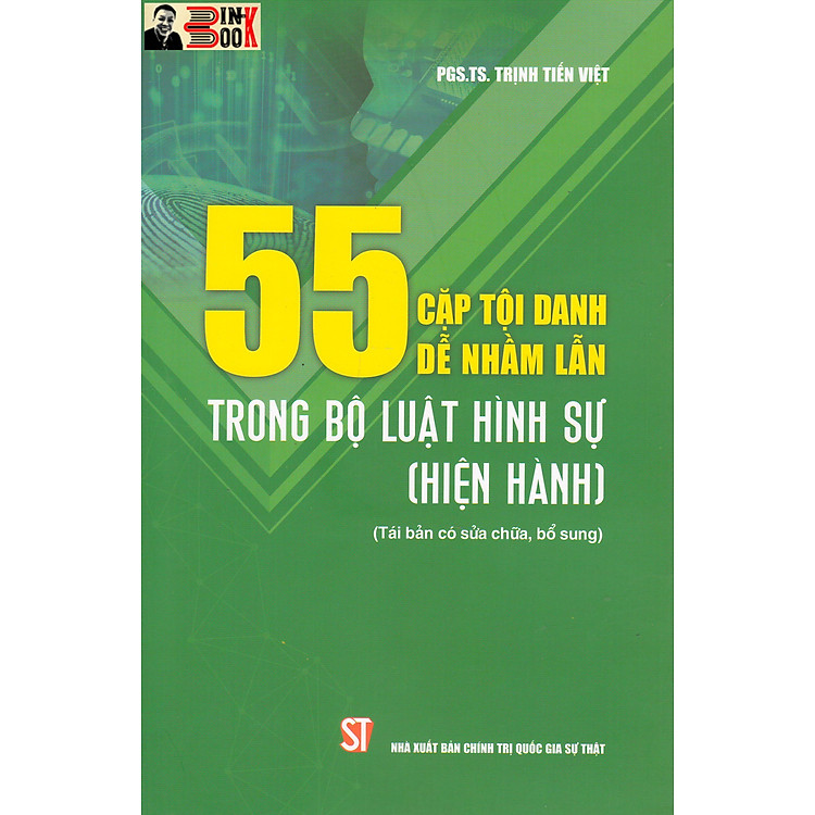 55 CẶP TỘI DANH DỄ NHẦM LẪN TRONG BỘ LUẬT H.Ì.N.H S.Ự (hiện hành) (tái bản có sửa chữa, bổ sung) - PGS.TS. Trịnh Tiến Việt - NXB Chính trị Quốc gia Sự thật – Bìa mềm
