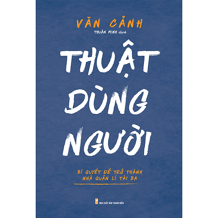 Thuật Dùng Người – Bí Quyết Để Trở Thành Nhà Quản Lí Tài Ba