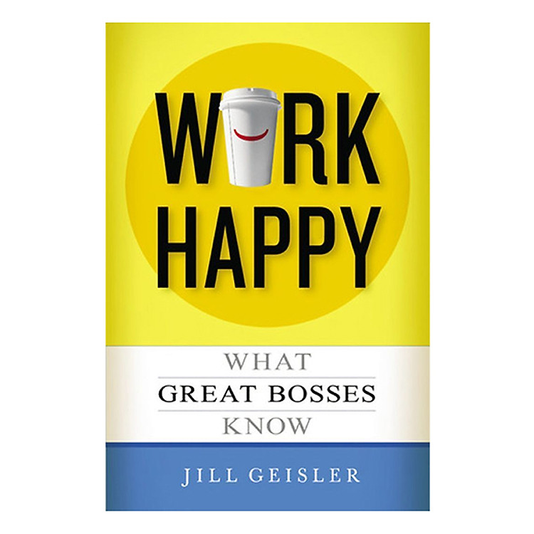 Sách Work Happy: What Great Bosses Know