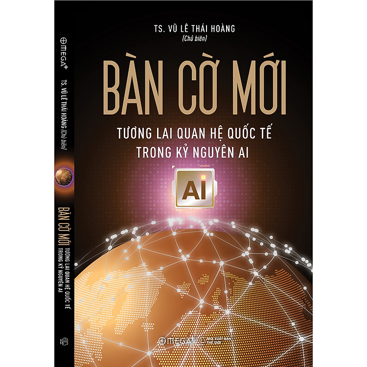 BÀN CỜ MỚI - Tương Lai Quan Hệ Quốc Tế Trong Kỷ Nguyên AI - TS. Vũ Lê Thái Hoàng - Omega+