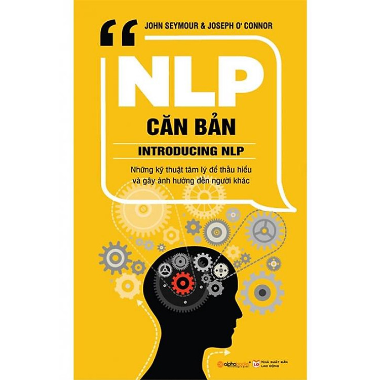 Sách NLP Căn Bản - Những Kỹ Thuật Tâm Lý Để Hiểu Và Gây Ảnh Hưởng Đến Người Khác (Tái bản năm 2018)