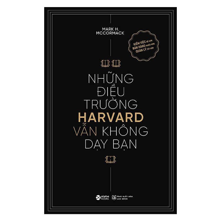 (Tái bản 2024) NHỮNG ĐIỀU TRƯỜNG HARVARD VẪN KHÔNG DẠY BẠN - Kiếm Việc Dễ Hơn, Bán Hàng Nhiều Hơn, Quản Lý Tốt Hơn - Mark H. McCormack - Alpha Books