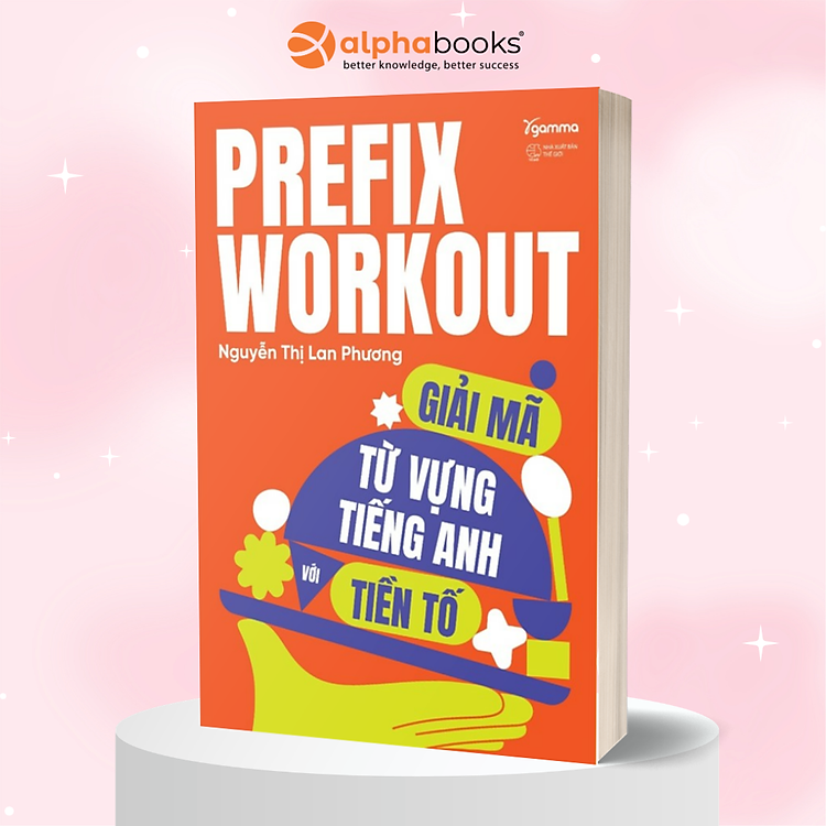 Prefix Workout - Giải Mã Từ Vựng Tiếng Anh Với Tiền Tố - Nguyễn Thị Lan Phương - Alpha Books