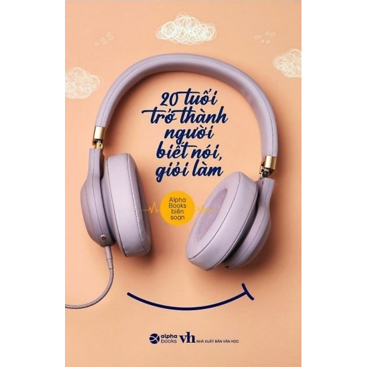20 Tuổi Trở Thành Người Biết Nói Giỏi Làm - Alpha Books biên soạn - Tái bản 2023 - (bìa mềm)