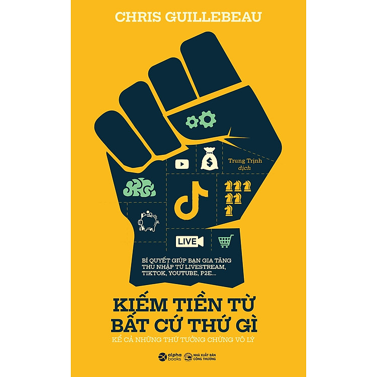 KIẾM TIỀN TỪ BẤT CỨ THỨ GÌ - KỂ CẢ NHỮNG THỨ TƯỞNG CHỪNG VÔ LÝ – Chris Guillebeau – Trung Thịnh dịch – Alphabooks - NXB Công Thương