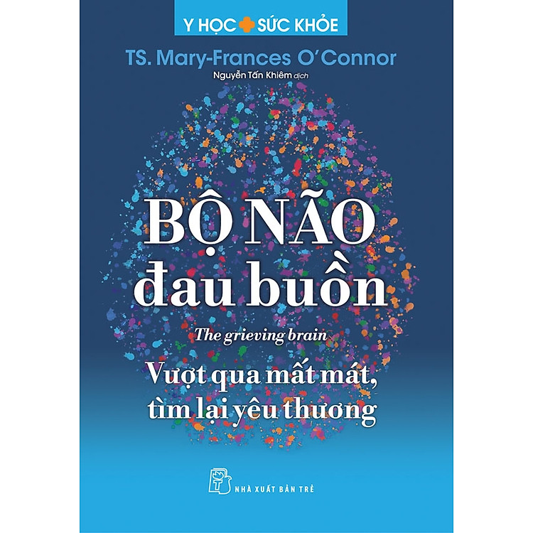 Sách BỘ NÃO ĐAU BUỒN – Vượt Qua Mất Mát, Tìm Lại Yêu Thương – TS.Mary-Frances O'Connor – Nguyễn Tấn Khiêm dịch – NXB Trẻ