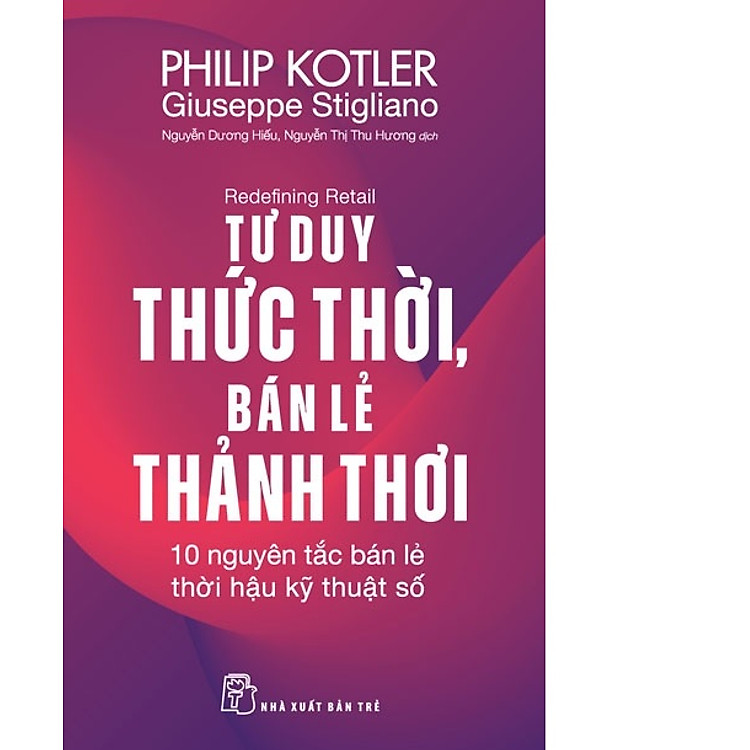 P. Kotler. Tư duy thức thời, bán lẻ thảnh thơi: 10 nguyên tắc bán lẻ thời hậu kỹ thuật số