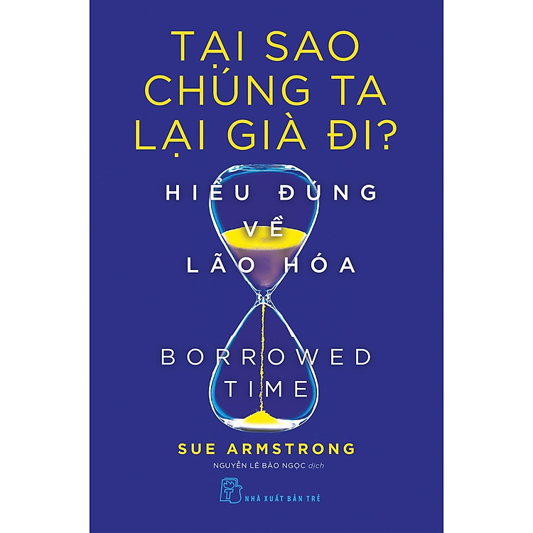 TẠI SAO CHÚNG TA LẠI GIÀ ĐI? HIỂU ĐÚNG VỀ LÃO HÓA - Sue Armstrong - Nguyễn Lê Bảo Ngọc dịch - (bìa mềm)