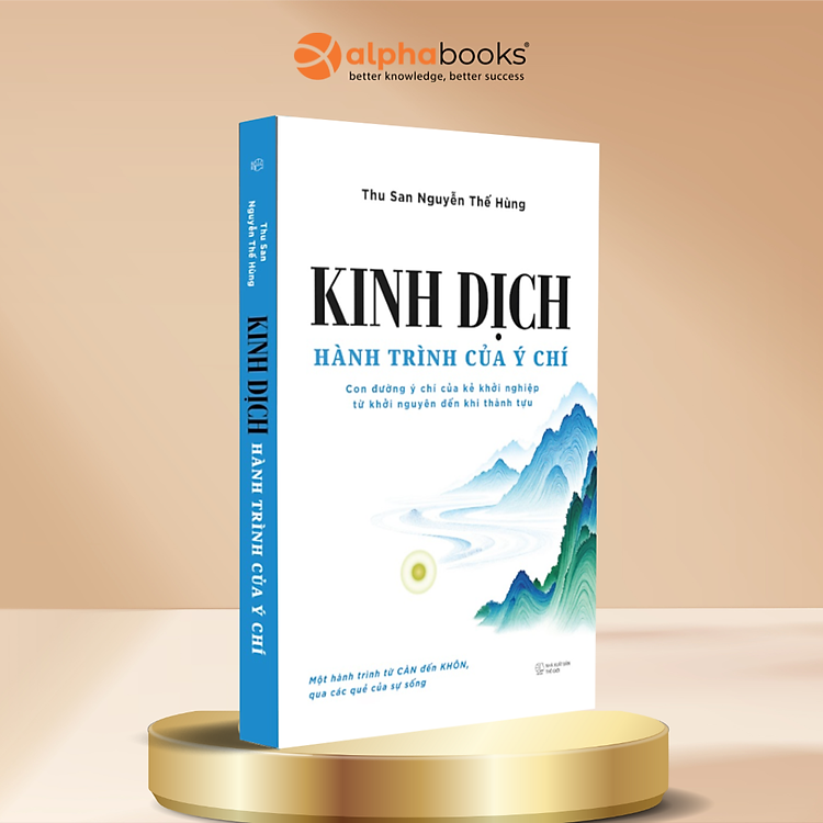 Kinh Dịch – Hành Trình Của Ý Chí: Con Đường Ý Chí Của Kẻ Khởi Nghiệp Từ Khởi Nguyên Đến Khi Thành Tựu - Alpha Books